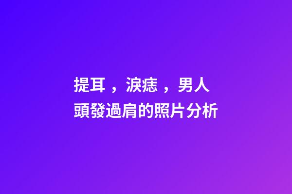 提耳，淚痣，男人頭發過肩的照片分析